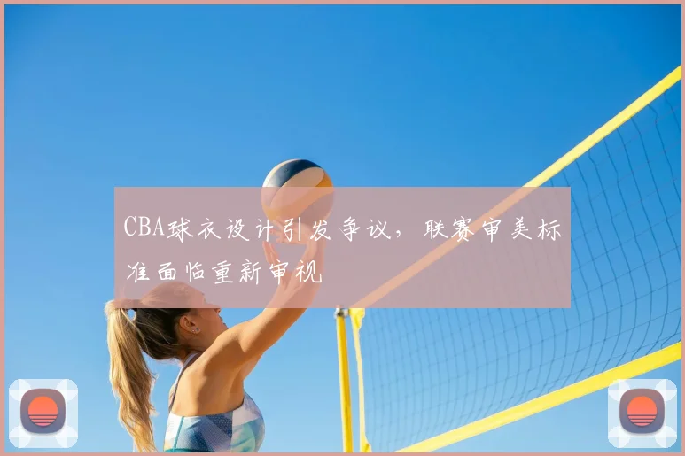 CBA球衣设计引发争议，联赛审美标准面临重新审视