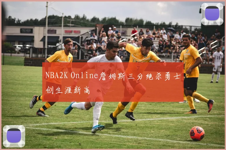 NBA2K Online詹姆斯三分绝杀勇士创生涯新高