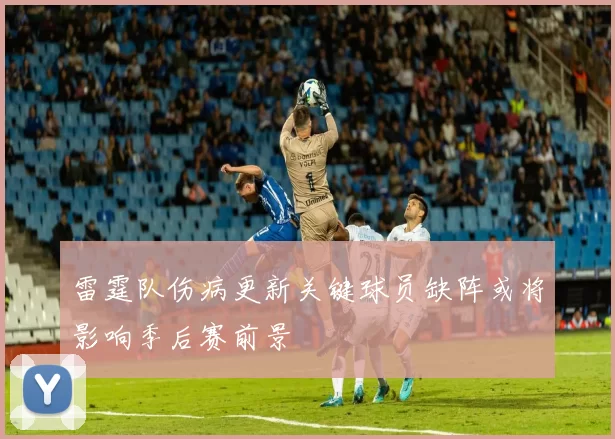 雷霆队伤病更新关键球员缺阵或将影响季后赛前景