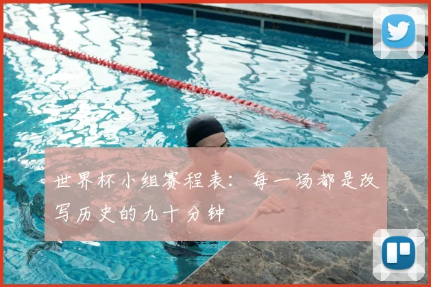 世界杯小组赛程表:每一场都是改写历史的九十分钟