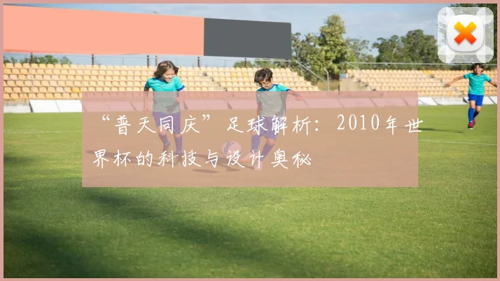“普天同庆”足球解析:2010年世界杯的科技与设计奥秘
