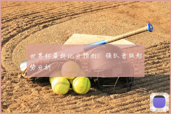 世界杯最新比分预测:强队晋级形势分析