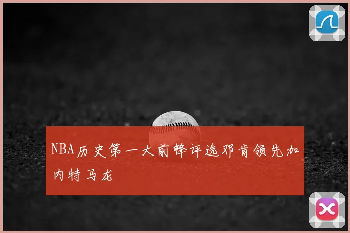 NBA历史第一大前锋评选邓肯领先加内特马龙