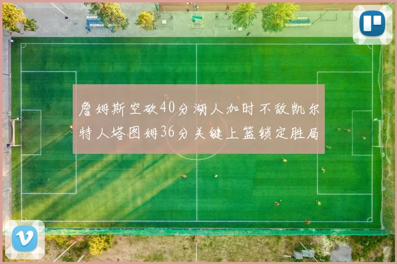 詹姆斯空砍40分湖人加时不敌凯尔特人塔图姆36分关键上篮锁定胜局