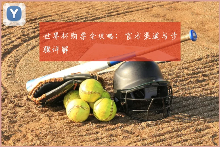 世界杯购票全攻略:官方渠道与步骤详解