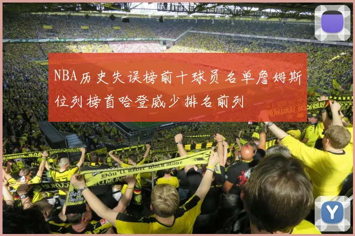 NBA历史失误榜前十球员名单詹姆斯位列榜首哈登威少排名前列