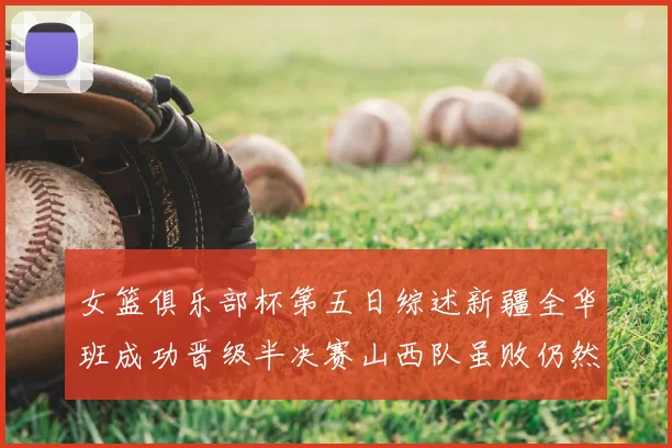 女篮俱乐部杯第五日综述新疆全华班成功晋级半决赛山西队虽败仍然晋级