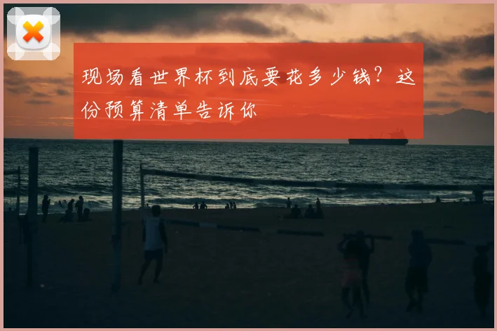 现场看世界杯到底要花多少钱?这份预算清单告诉你