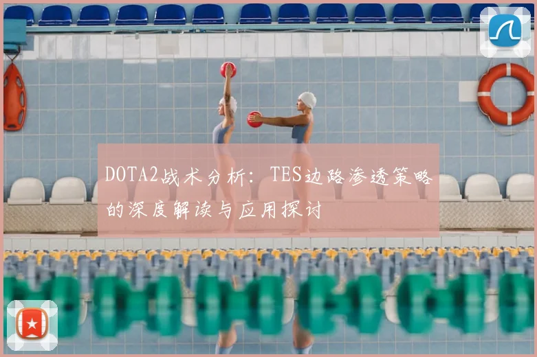 DOTA2战术分析：TES边路渗透策略的深度解读与应用探讨