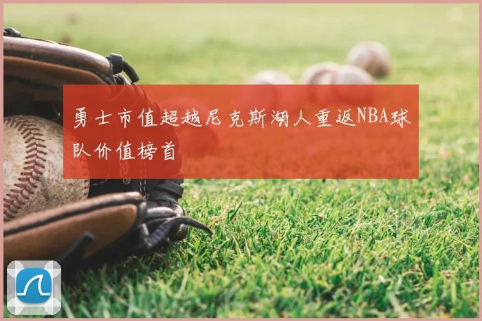 勇士市值超越尼克斯湖人重返NBA球队价值榜首