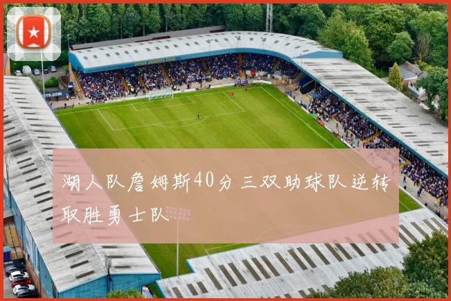 湖人队詹姆斯40分三双助球队逆转取胜勇士队