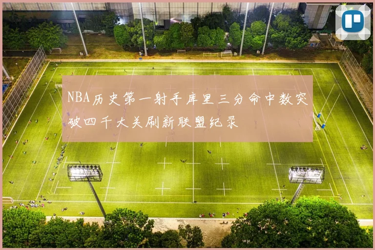 NBA历史第一射手库里三分命中数突破四千大关刷新联盟纪录