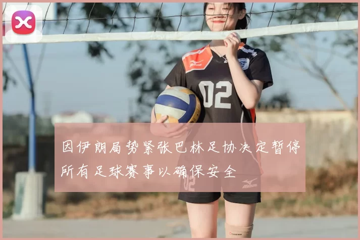 因伊朗局势紧张巴林足协决定暂停所有足球赛事以确保安全