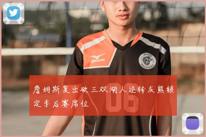 詹姆斯复出砍三双湖人逆转灰熊锁定季后赛席位