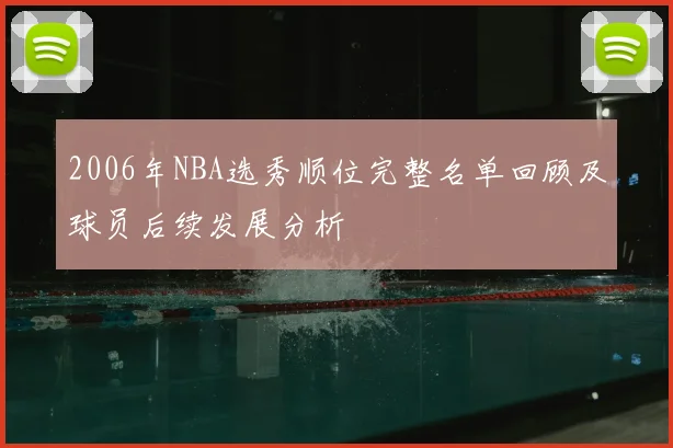 2006年NBA选秀顺位完整名单回顾及球员后续发展分析