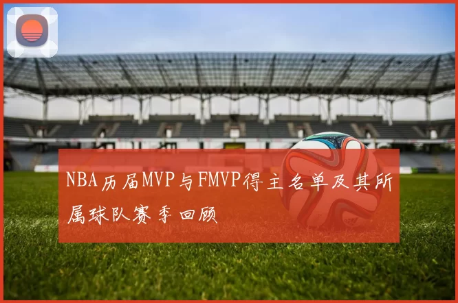 NBA历届MVP与FMVP得主名单及其所属球队赛季回顾