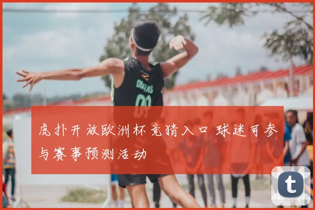 虎扑开放欧洲杯竞猜入口 球迷可参与赛事预测活动