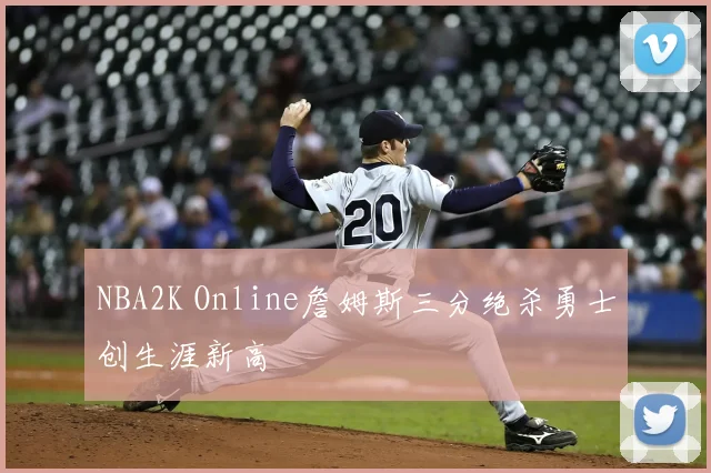 NBA2K Online詹姆斯三分绝杀勇士创生涯新高