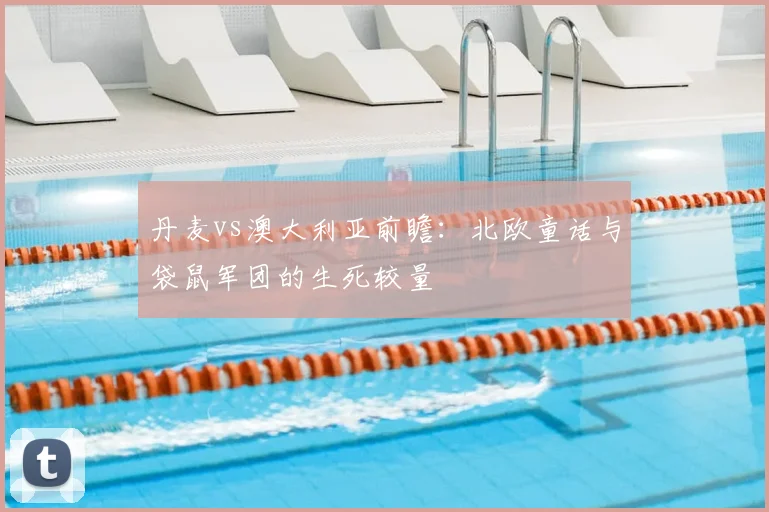 丹麦vs澳大利亚前瞻：北欧童话与袋鼠军团的生死较量