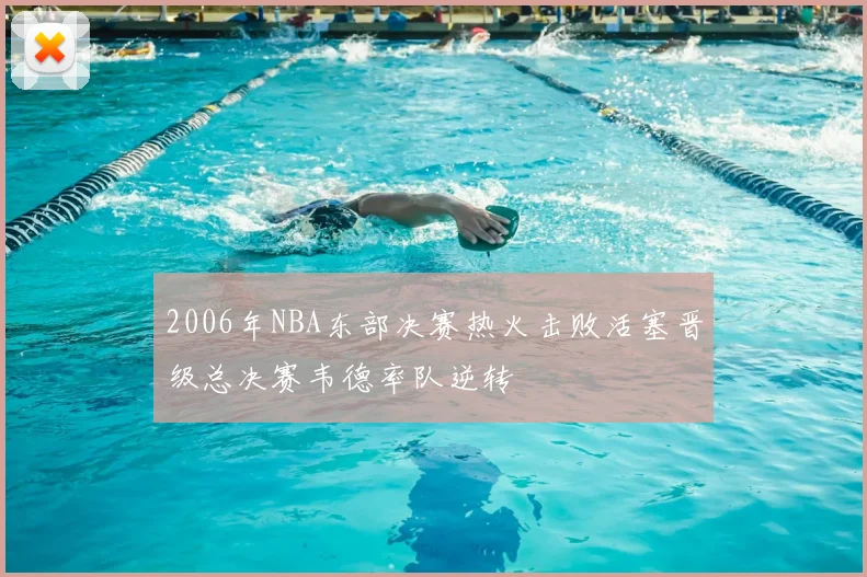 2006年NBA东部决赛热火击败活塞晋级总决赛韦德率队逆转