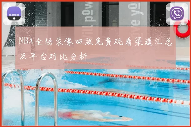 NBA全场录像回放免费观看渠道汇总及平台对比分析