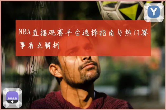 NBA直播观赛平台选择指南与热门赛事看点解析