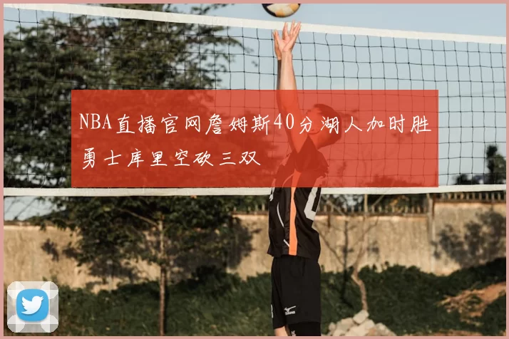 NBA直播官网詹姆斯40分湖人加时胜勇士库里空砍三双