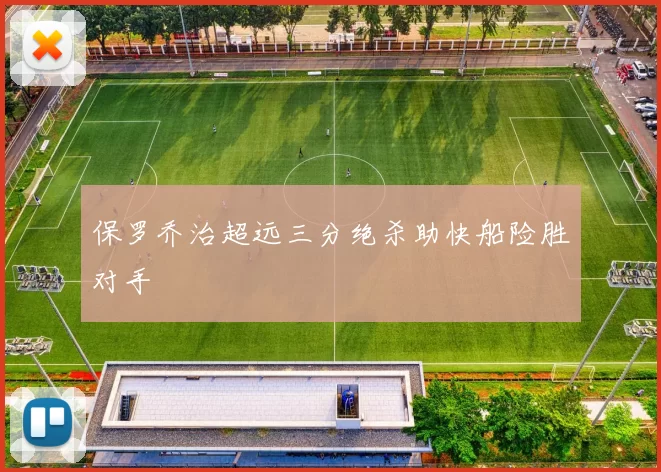 保罗乔治超远三分绝杀助快船险胜对手