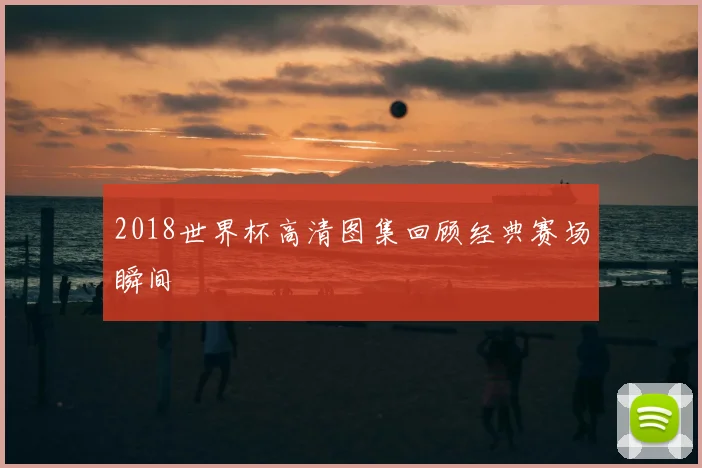 2018世界杯高清图集回顾经典赛场瞬间
