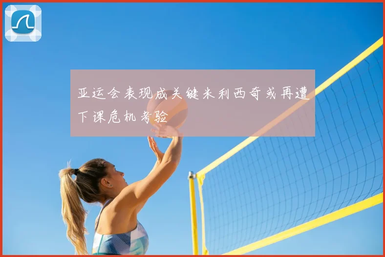 亚运会表现成关键米利西奇或再遭下课危机考验