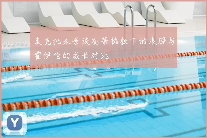 麦克托米奈谈孔蒂执教下的表现与霍伊伦的成长对比