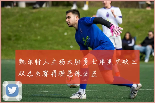 凯尔特人主场大胜勇士库里空砍三双总决赛再现悬殊分差