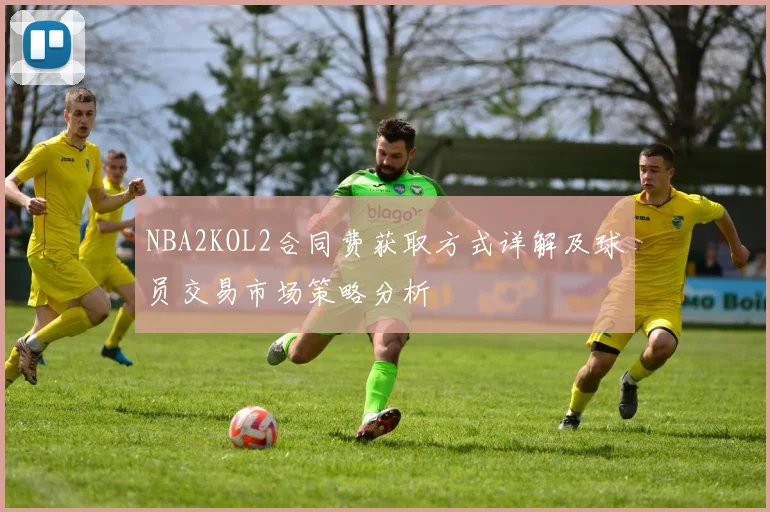 NBA2KOL2合同费获取方式详解及球员交易市场策略分析