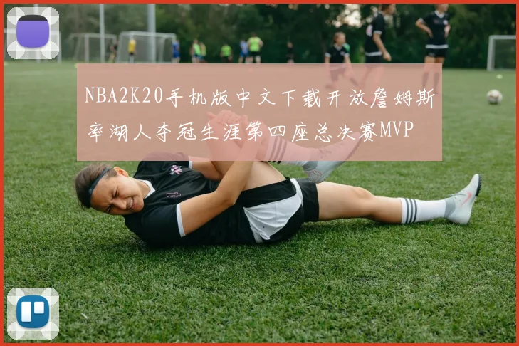 NBA2K20手机版中文下载开放詹姆斯率湖人夺冠生涯第四座总决赛MVP