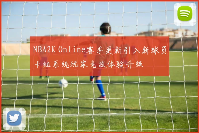 NBA2K Online赛季更新引入新球员卡组系统玩家竞技体验升级