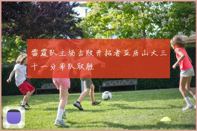 雷霆队主场击败开拓者亚历山大三十一分率队取胜