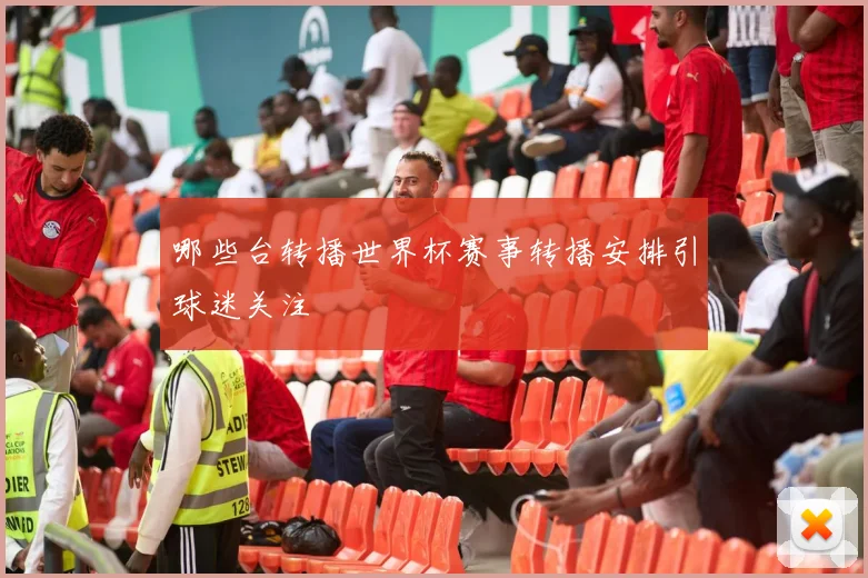 哪些台转播世界杯赛事转播安排引球迷关注