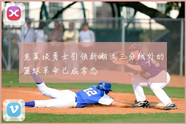 克莱谈勇士引领新潮流三分线外的篮球革命已成常态