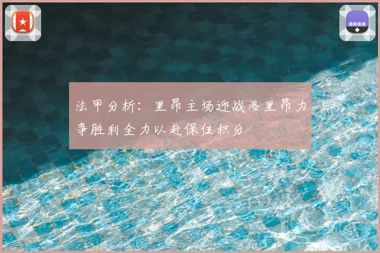 法甲分析：里昂主场迎战洛里昂力争胜利全力以赴保住积分