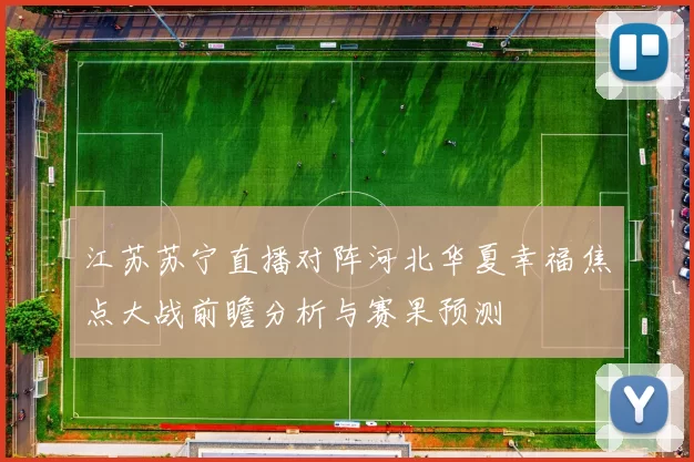 江苏苏宁直播对阵河北华夏幸福焦点大战前瞻分析与赛果预测