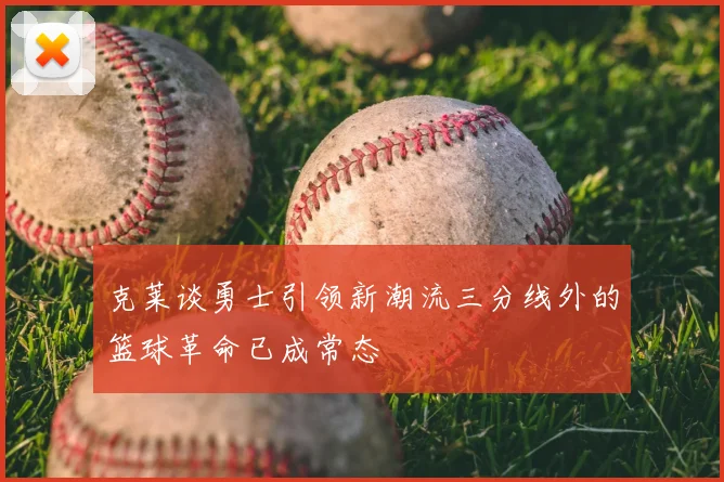 克莱谈勇士引领新潮流三分线外的篮球革命已成常态