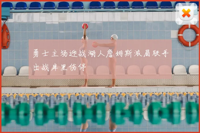 勇士主场迎战湖人詹姆斯浓眉联手出战库里伤停