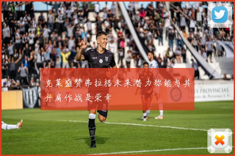 克莱盛赞弗拉格未来潜力称能与其并肩作战是荣幸