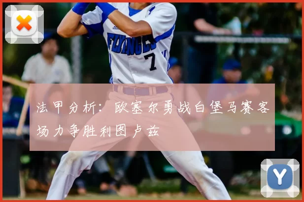 法甲分析：欧塞尔勇战白堡马赛客场力争胜利图卢兹