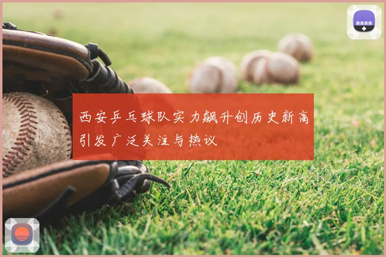 西安乒乓球队实力飙升创历史新高引发广泛关注与热议