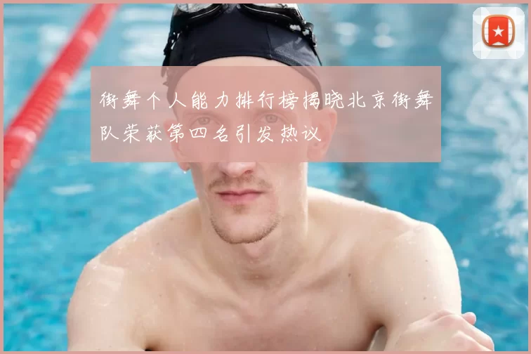 街舞个人能力排行榜揭晓北京街舞队荣获第四名引发热议