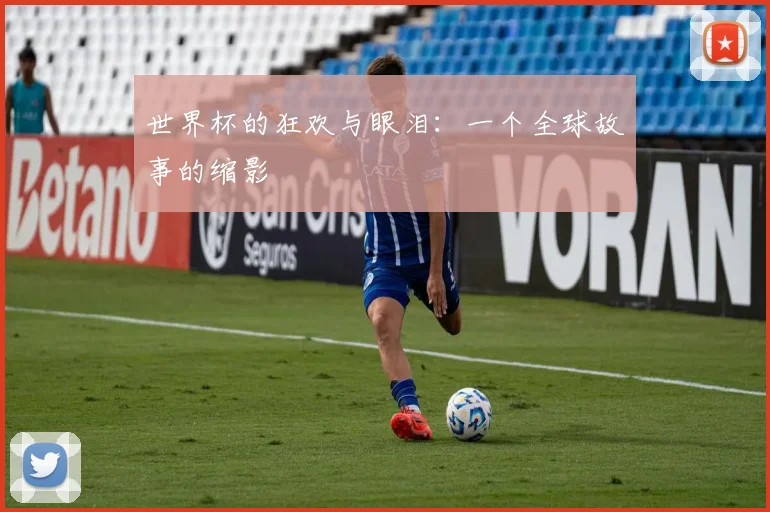 世界杯的狂欢与眼泪：一个全球故事的缩影