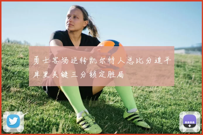 勇士客场逆转凯尔特人总比分追平库里关键三分锁定胜局