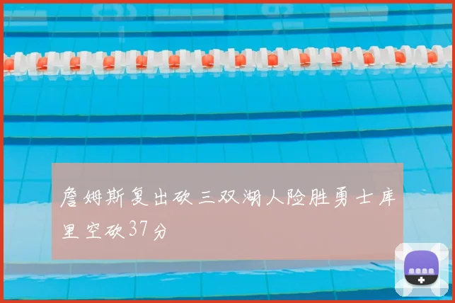 詹姆斯复出砍三双湖人险胜勇士库里空砍37分