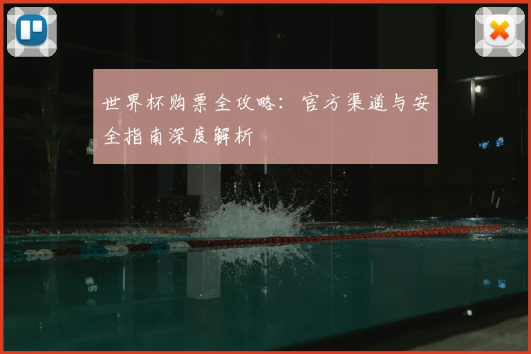 世界杯购票全攻略:官方渠道与安全指南深度解析